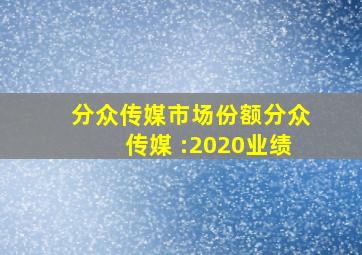 分众传媒市场份额分众传媒 :2020业绩